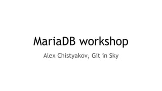 MariaDB workshop
Alex Chistyakov, Git in Sky
 