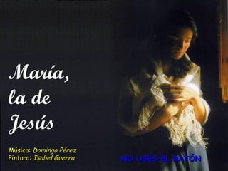 María,  la de Jesús Música:  Domingo Pérez Pintura:  Isabel Guerra NO USES EL RATÓN   