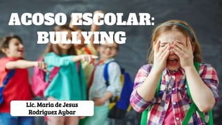 ACOSO ESCOLAR:
BULLYING
Lic. Maria de Jesus
Rodriguez Aybar
 