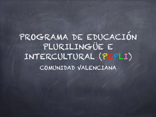 PROGRAMA DE EDUCACIÓN
PLURILINGÜE E
INTERCULTURAL (PEPLI)
COMUNIDAD VALENCIANA
 