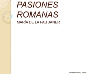 PASIONES ROMANAS MARÍA DE LA PAU JANER Paula Hernández Varela 