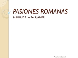 PASIONES ROMANAS
MARÍA DE LA PAU JANER




                        Paula Hernández Varela
 