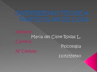 UNIVERSIDAD TÉCNICA PARTICULAR DE LOJA Nombre: María del Cisne Rodas L. Carrera: Psicología  No Cedula:  11051559540 