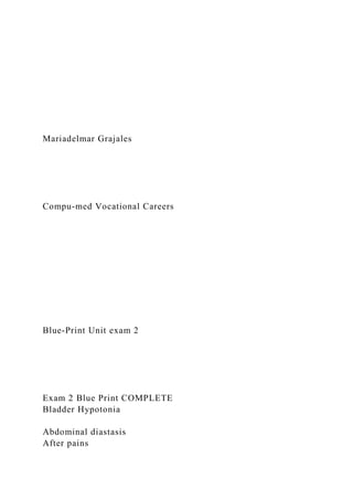 Mariadelmar Grajales
Compu-med Vocational Careers
Blue-Print Unit exam 2
Exam 2 Blue Print COMPLETE
Bladder Hypotonia
Abdominal diastasis
After pains
 