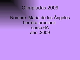 Nombre :Maria de los Ángeles herrera arbelaez  curso:6A año :2009 Olimpiadas:2009 