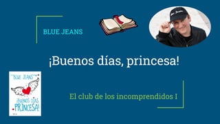 El club de los incomprendidos I
BLUE JEANS
¡Buenos días, princesa!
 