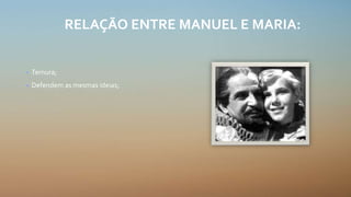 RELAÇÃO ENTRE MANUEL E MARIA:
• Ternura;
• Defendem as mesmas ideias;
 