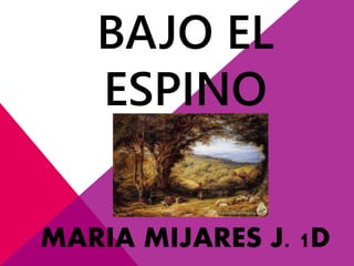 BAJO EL
ESPINO
MARIA MIJARES J. 1D
 