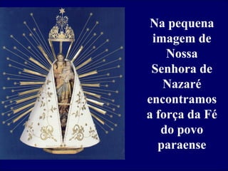 Na pequena
 A procissãode
    imagem do
Círio de Nazaré é
       Nossa
  a Senhora de
    maior festa
   religiosa do
      Nazaré
   encontramos
    Brasil em
 homenagemFé
   a força da a
 Nossa Senhora.
      do povo
     paraense
 