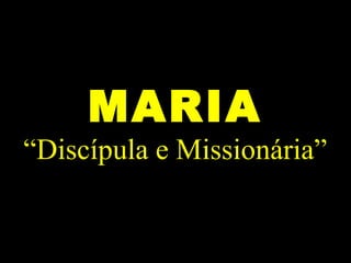 MARIA
“Discípula e Missionária”
 