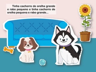 Tinha cachorro de orelha grande
e rabo pequeno e tinha cachorro de
orelha pequena e rabo grande...
 