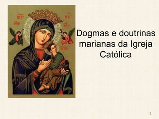 Dogmas e doutrinas
marianas da Igreja
Católica
1
 