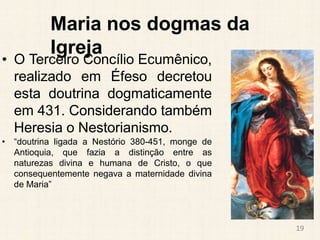 Maria nos dogmas da
Igreja
• O Terceiro Concílio Ecumênico,
realizado em Éfeso decretou
esta doutrina dogmaticamente
em 43...