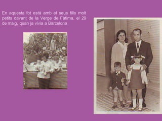 En aquesta fot està amb el seus fills molt
petits davant de la Verge de Fàtima, el 29
de maig, quan ja vivia a Barcelona
 