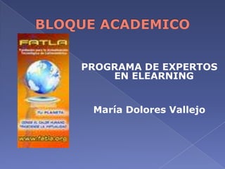 BLOQUE ACADEMICO PROGRAMA DE EXPERTOS EN ELEARNING María Dolores Vallejo 