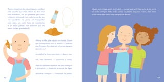 Traziam desenhos dos meus colegas e também
uma caixinha que dizia «Maria do Mar rima
com acreditar»! Era um presente para mim!
Lá dentro tinha nada mais nada menos do que
um bocadinho da praia: um frasquinho
com areia, um colar feito de conchinhas
e um búzio grande. Elas disseram que até
vento tinham guardado ali!
«Maria do Mar, põe o búzio no ouvido. Dizem
que conseguimos ouvir a praia!» — pediram
elas. Eu assim fiz, e qual não foi o meu espanto
quando ouvi:
«Acredita! Sê forte como eu!» — disse o mar.
«Vá, não desistas!» — sussurrou o vento.
«Não há problema nenhum em não conseguir
à primeira!» — disseram as gotas de água.
«Estamos contigo!» — cantaram os peixes.
62
«Quem tem amigas assim, tem tudo!» — pensei eu e sorri-lhes, como já não sorria
há muito tempo! Tinha tido tantas saudades daquelas vozes, das delas
e das outras que tanta força sempre me deram!
63
 