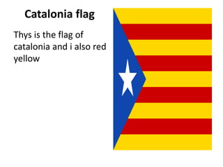 Catalonia flag
Thys is the flag of
catalonia and i also red
yellow
 