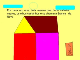 Era uma vez uma bela menina que tinha cabelos
negros, os olhos castanhos e se chamava Branca de
Neve
 