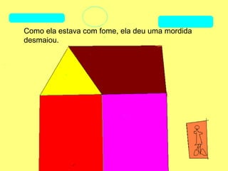 Como ela estava com fome, ela deu uma mordida
desmaiou.
 