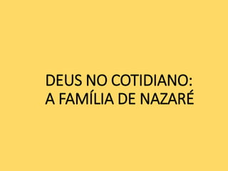 DEUS NO COTIDIANO:
A FAMÍLIA DE NAZARÉ
 