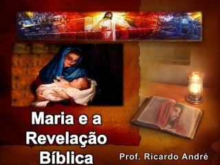 Maria e a Revelação Bíblica Prof. Ricardo André 