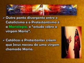 Católicos e Protestantes crêem que Jesus nasceu de uma virgem chamada Maria.Ambos crêem que Maria foi uma piedosa Mulher que recebeu o título de bendita entre as mulheres (Lc 1:28).