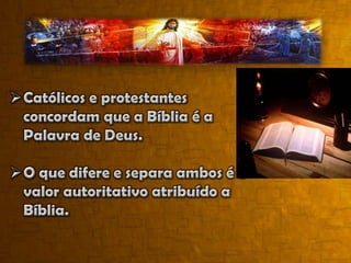 O que difere e separa ambos é o valor autoritativo atribuído a Bíblia.Protestantes -A Bíblia é a única regra de fé e prática (Sola Scriptura).