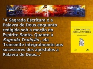 Daí resulta que a Igreja, à qual estão confiadas a transmissão e a interpretação da Revelação, ‘não deriva a sua certeza a respeito de tudo o que foi revelado somente da Sagrada Escritura. Por isso, ambas devem ser aceitas e veneradas com igual sentimento de piedade e reverência”. Catecismo da Igreja Católica, p. 35 (Edições Loyola, SP, 2000).