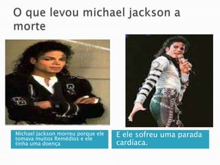 Michael Jackson morreu porque ele
tomava muitos Remédios e ele
                                    E ele sofreu uma parada
tinha uma doença                    cardíaca.
 