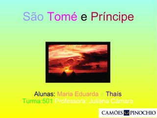 Alunas: Maria Eduarda e Thaís
Turma:501 Professora: Juliana Câmara
São Tomé e Príncipe
 