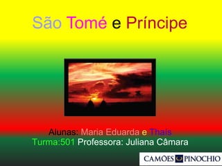 Alunas: Maria Eduarda e Thaís
Turma:501 Professora: Juliana Câmara
São Tomé e Príncipe
 