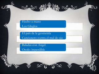 Hecho a mano
Los Gleglos

El país de la geometría
Cancionero contra el mal de ojo

Baladas con Ángel
Otoño imperdible
 