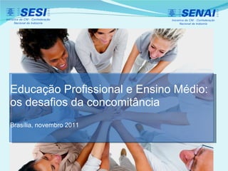 Educação Profissional e Ensino Médio: os desafios da concomitância Brasília, novembro 2011 