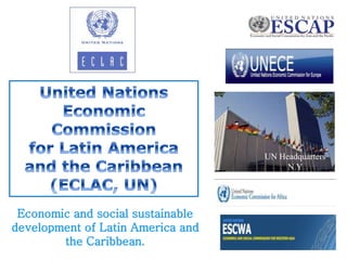 UN Headquarters 
N.Y 
Economic and social sustainable 
development of Latin America and 
the Caribbean. 
 