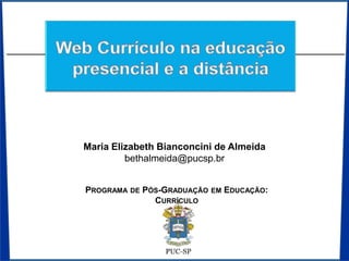 Maria Elizabeth Bianconcini de Almeida
bethalmeida@pucsp.br
PROGRAMA DE PÓS-GRADUAÇÃO EM EDUCAÇÃO:
CURRÍCULO
 
