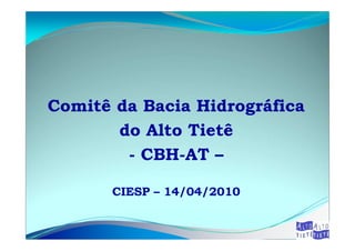 Comitê da Bacia Hidrográfica
       do Alto Tietê
        - CBH-AT –

       CIESP – 14/04/2010
 