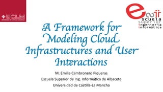 A Framework for
Modeling Cloud
Infrastructures and User
Interactions	

M.	Emilia	Cambronero	Piqueras	
Escuela	Superior	de	Ing.	Informá;ca	de	Albacete	
Universidad	de	Cas;lla-La	Mancha	
 