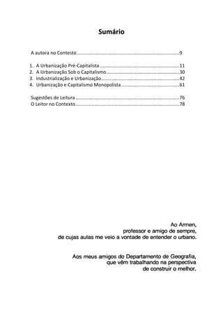 SSuummáárriioo
A autora no Contesto............................................................................9
1. A Urbanização Pré-Capitalista...........................................................11
2. A Urbanização Sob o Capitalismo......................................................30
3. Industrialização e Urbanização..........................................................42
4. Urbanização e Capitalismo Monopolista...........................................61
Sugestões de Leitura.............................................................................76
O Leitor no Contexto.............................................................................78
 