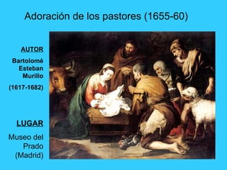 Adoración de los pastores (1655-60)
AUTOR
Bartolomé
Esteban
Murillo
(1617-1682)
LUGAR
Museo del
Prado
(Madrid)
 