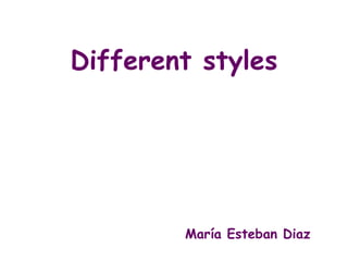Different styles




        María Esteban Diaz
 