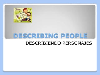 DESCRIBING PEOPLE
DESCRIBIENDO PERSONAJES
 