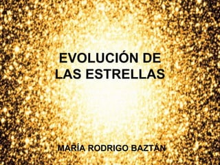EVOLUCIÓN DE LAS ESTRELLAS MARÍA RODRIGO BAZTÁN 