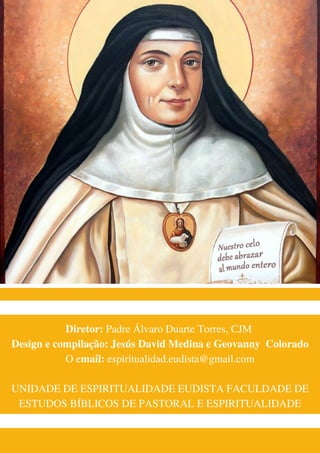Diretor: Padre Álvaro Duarte Torres, CJM
Design e compilação: Jesús David Medina e Geovanny Colorado
O email: espiritualidad.eudista@gmail.com
UNIDADE DE ESPIRITUALIDADE EUDISTA FACULDADE DE
ESTUDOS BÍBLICOS DE PASTORAL E ESPIRITUALIDADE
 