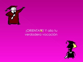 ¡ORIENTATE! Y alla tu verdadera vocación  