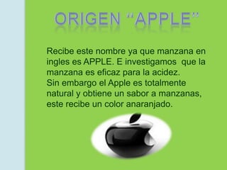 Recibe este nombre ya que manzana en
ingles es APPLE. E investigamos que la
manzana es eficaz para la acidez.
Sin embargo el Apple es totalmente
natural y obtiene un sabor a manzanas,
este recibe un color anaranjado.
 
