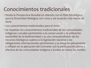 Conocimientos tradicionales
• Desde la Perspectiva Mundial en relación con el Plan Estratégico
para la Diversidad Biológic...