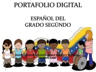 PORTAFOLIO DIGITAL 
ESPAÑOL DEL 
GRADO SEGÚNDO 
INSTITUCIÓN EDUCATIVA «JORGE ENRIQUE VILLEGAS» 
PUERTO NARE 
 