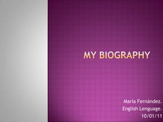 MY BIOGRAPHY María Fernández. EnglishLenguage. 10/01/11 