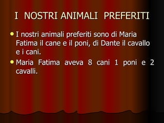 I  NOSTRI ANIMALI  PREFERITI I nostri animali preferiti sono di Maria Fatima il cane e il poni, di Dante il cavallo e i cani. Maria Fatima aveva 8 cani 1 poni e 2 cavalli. 