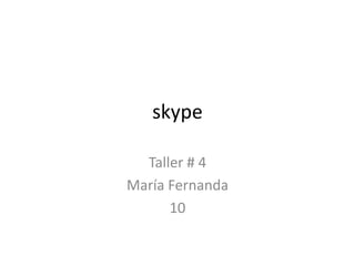 skype

  Taller # 4
María Fernanda
      10
 